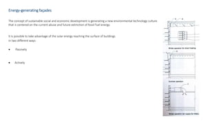 Energy-generating façades
The concept of sustainable social and economic development is generating a new environmental technology culture
that is centered on the current abuse and future extinction of fossil fuel energy.
It is possible to take advantage of the solar energy reaching the surface of buildings
in two different ways:
 Passively
 Actively
 