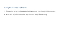 Building facades perform two functions:
• They are the barriers that separate a building’s interior from the external environment
• More than any other component; they create the image of the building.
 