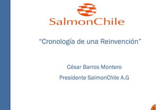 “Cronología de una Reinvención”


        César Barros Montero
      Presidente SalmonChile A.G
 