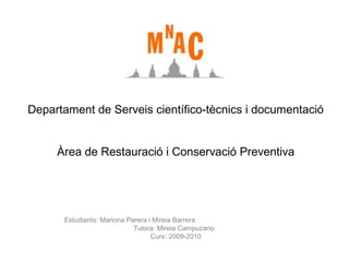 Departament de Serveis científico-tècnics i documentació

Àrea de Restauració i Conservació Preventiva

Estudiants: Mariona Parera i Mireia Barrera
Tutora: Mireia Campuzano
Curs: 2009-2010

 