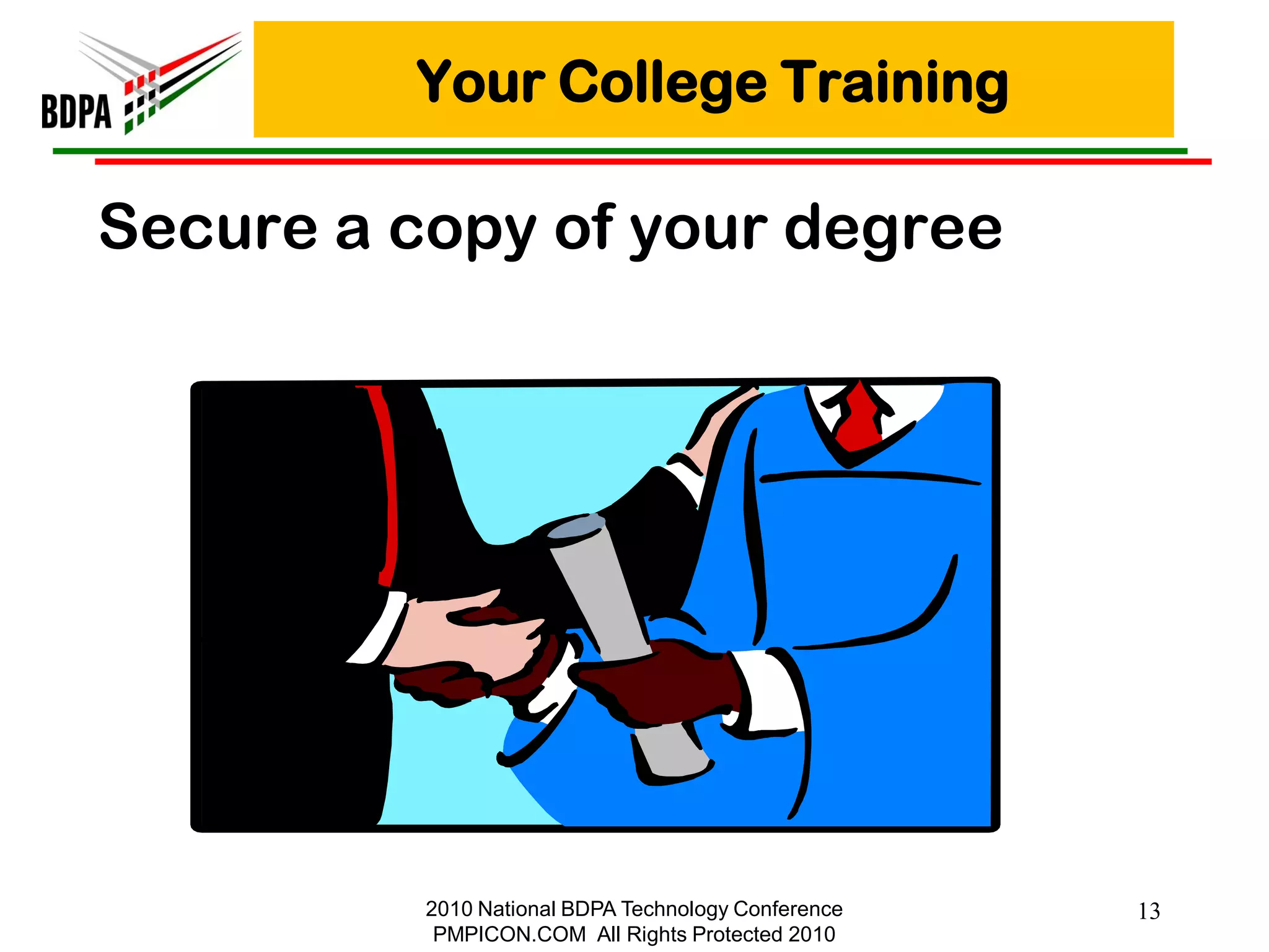 Your College Training

Secure a copy of your degree




          2010 National BDPA Technology Conference   13
           PMPICON.COM All Rights Protected 2010
 