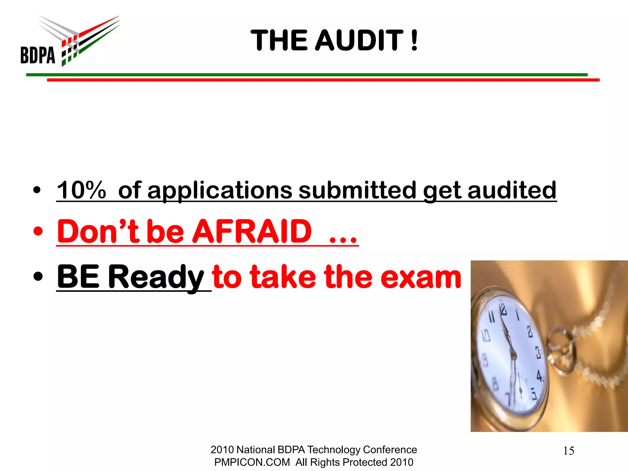 THE AUDIT !




• 10% of applications submitted get audited
• Don‘t be AFRAID …
• BE Ready to take the exam




              2010 National BDPA Technology Conference   15
               PMPICON.COM All Rights Protected 2010
 