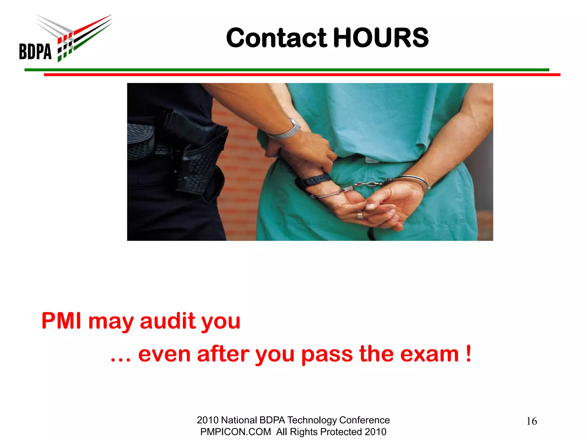 Contact HOURS




PMI may audit you
     … even after you pass the exam !

             2010 National BDPA Technology Conference   16
              PMPICON.COM All Rights Protected 2010
 