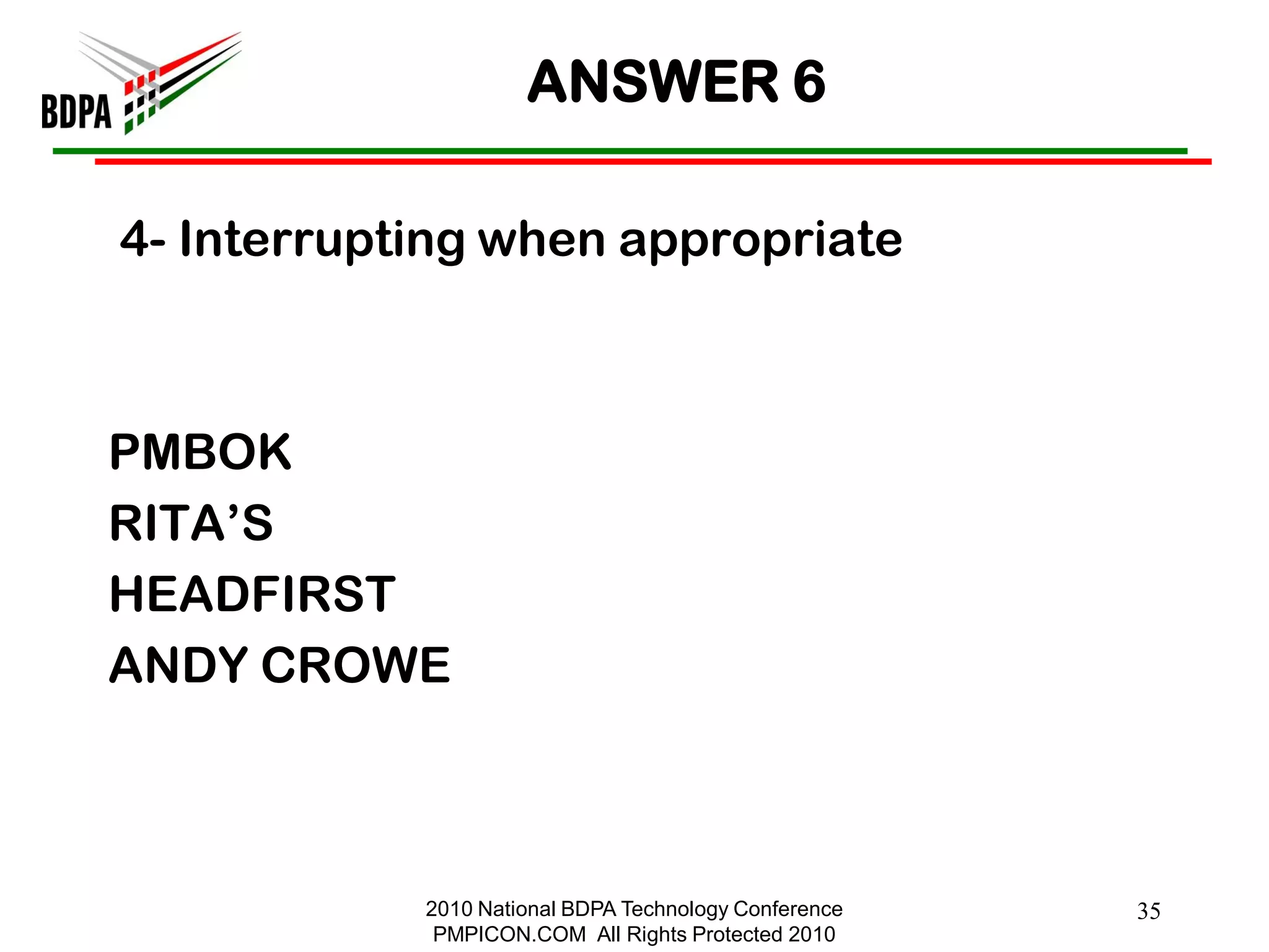 ANSWER 6

4- Interrupting when appropriate



PMBOK
RITA‘S
HEADFIRST
ANDY CROWE



            2010 National BDPA Technology Conference   35
             PMPICON.COM All Rights Protected 2010
 