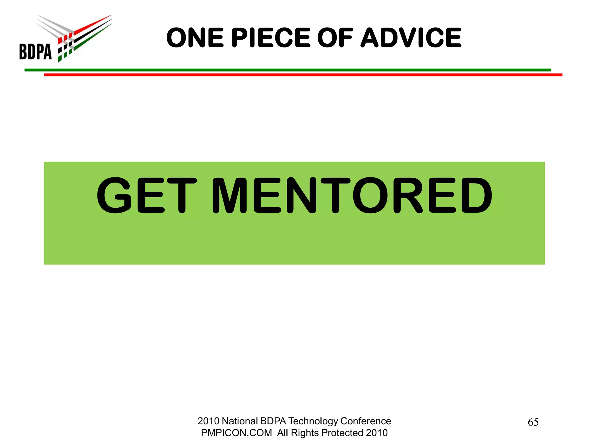 ONE PIECE OF ADVICE




GET MENTORED



    2010 National BDPA Technology Conference   65
     PMPICON.COM All Rights Protected 2010
 
