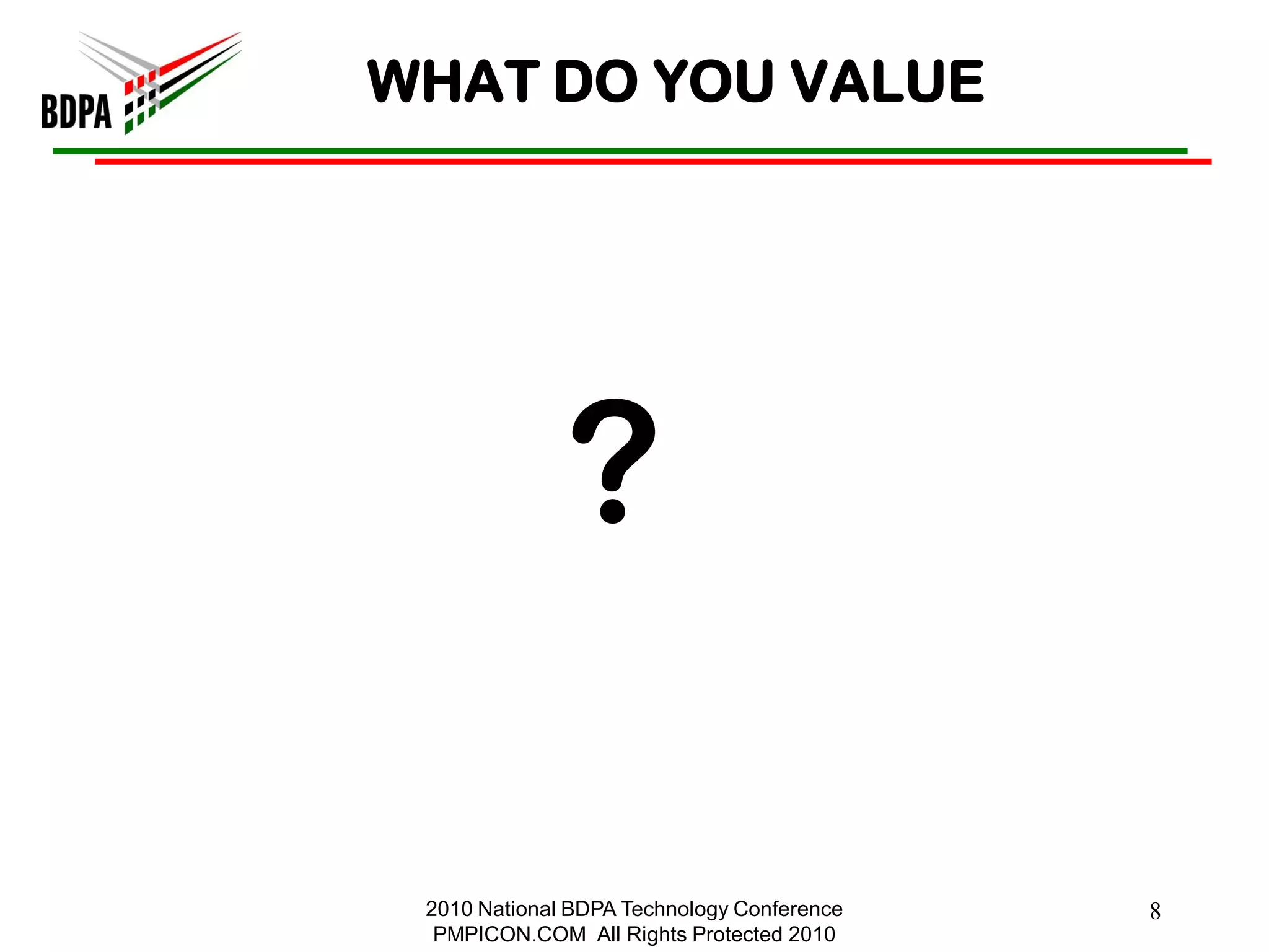 WHAT DO YOU VALUE




              ?

 2010 National BDPA Technology Conference   8
  PMPICON.COM All Rights Protected 2010
 