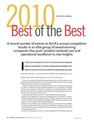 2010 Best
Best of the
                                                                                            By Whitney Redding




 A record number of entries to ALFA’s annual competition
         results in an elite group of award-winning
     companies that push resident-centered care and
           operational excellence to new heights



                            i
                                   t mAy be no coincidence thAt ALL of the senior Living compAnies 

                                   eArning ALfA 2010   est of the best AwArds shAre And embrAce A cor-
                                                     b

                                   porAte cuLture thAt vALues And supports entrepreneuriAL big ideAs. 

                            Each of the 33 winners—a record number for the fifth annual awards program—was

                            willing to take a risk and tackle obstacles in new and innovative ways.

                                This year, more than half of all the winning best practices are in the resident services
                            category, and nearly a third relate to human resources. Many of the rest have a strong
                            human resources or resident services component.
                                “What’s striking about many of this year’s winners is how multidimensional they
                            are. They tie employee morale to resident satisfaction, or a commitment to resident
                            wellness with a culture of wellness for employees,” says Richard Grimes, ALFA’s
                            president and CEO. “These companies understand how making improvements in one
                            area can lead to benefits in others as well.”
                                Other take-away trends from the 2010 Best of the Best winners include:
                            • Providers are stepping in to help seniors bridge gaps in the health-care system.
                              Witness programs that help residents obtain veterans’ benefits, connect shut-ins
                              with local services, offer specialized caregiving to seniors with chronic diseases, and
                              improve communications with doctors and hospitals.
                            • Providers view a healthy, happy workforce as being in their best interest. Multiple
                              companies found creative ways to educate and motivate employees, using terms
                              like “ownership” and “accountability” in the same sentence as “competitive fun” and
                              “eye-opening experience.”
                            • Providers are focusing on mission to remain competitive. One company spent its



14     Assisted Living executive | M ay /J une 2010 | www . alfa . org                                                     DaviD cutler
 