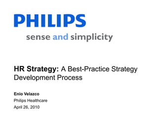 HR Strategy: A Best-Practice Strategy
Development Process

Enio Velazco
Philips Healthcare
April 26, 2010
 