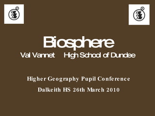 Higher Geography Pupil Conference Dalkeith HS 26th March 2010 Biosphere Val Vannet  High School of Dundee 