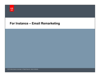 © 2010 Adobe Systems Incorporated. All Rights Reserved. Adobe Confidential.
For Instance – Email Remarketing
 
