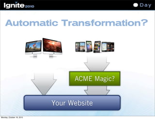 Automatic Transformation?
Your Website
ACME Magic?
Monday, October 18, 2010
 