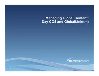 Managing Global Content:
Day CQ5 and GlobalLink(tm)
 