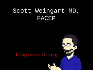 Scott Weingart MD,
FACEP
blog.emcrit.org
 