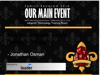 How to Generate Leads Through Blogging eAgentC Technology Training Room Sponsored by - Jonathan Osman 