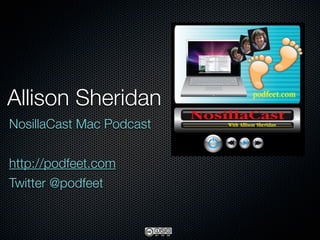Allison Sheridan
NosillaCast Mac Podcast


http://podfeet.com
Twitter @podfeet
 