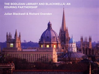 Bigger plan needed THE BODLEIAN LIBRARY AND BLACKWELLS: AN EDURING PARTNERSHIP Julian Blackwell & Richard Ovenden 