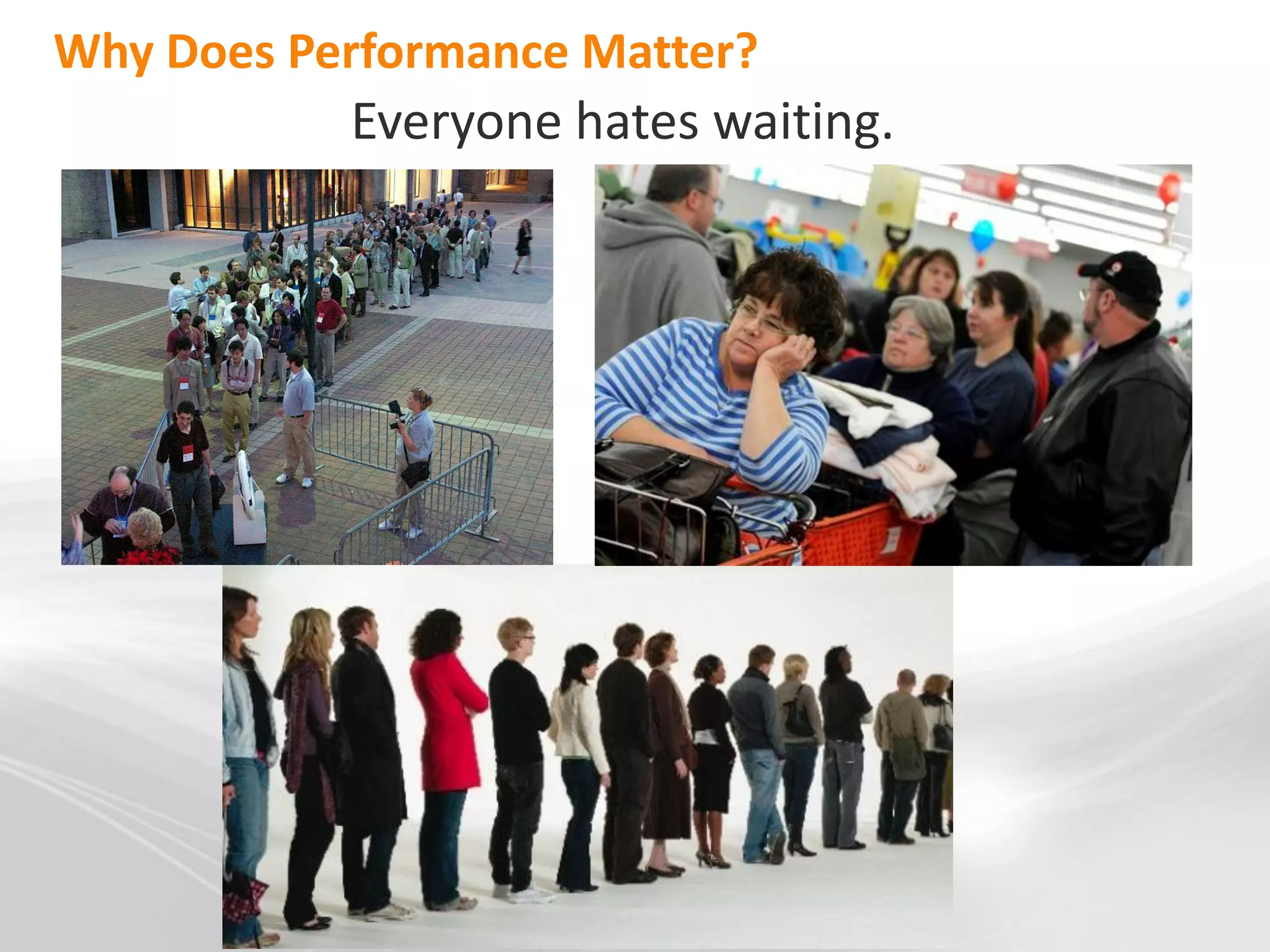 Why Does Performance Matter?
           Everyone hates waiting.
 