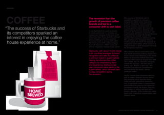 SECTORS




COFFEE                             The recession hurt the                         The success of Starbucks and its
                                                                                  competitors sparked an interest in
                                   growth of premium coffee                       enjoying the coffee house experience
                                   brands and led to a                            at home. Nespresso, Nestlé’s fastest-
                                                                                  growing business, has dominated an
                                   consumer drift to own label.
“The success of Starbucks and      It also highlighted the need for brands
                                                                                  at-home product sector: the single-cup
                                                                                  coffee-brewing machine. Creating initial

 its competitors sparked an        to create excitement in a relatively low-
                                   engagement category. Historically brand
                                                                                  buzz with 50 “Nespresso Boutiques” and
                                                                                  sophisticated ads featuring George Clooney,

 interest in enjoying the coffee
                                                                                  Nespresso has created a brand that
                                   choice has been driven by habit, although
                                                                                  signifies both luxury and affordable quality.
                                   some shoppers make their purchase
                                                                                  The purchaser of a Nespresso brewing

 house experience at home.”
                                   decisions based on pricing at the shelf.
                                                                                  machine enters this world and commits to
                                   The brand value of the coffee category
                                                                                  Nespresso brand coffee, which comes in a
                                   declined 6 percent in 2009, compared
                                                                                  range of flavors in pods designed to fit only
                                   with an 18 percent increase a year earlier.
                                                                                  the Nespresso machines.

                                   Starbucks, with about 16,000 stores            While Maxwell House continued to enjoy
                                   in 44 countries leverages its brand            high brand awareness globally, Folgers built
                                   recognition and sells its coffee as            brand interest more effectively in the United
                                   a premium brand in supermarkets.               States as consumers traded down from
                                   Having transformed the coffee                  premium. After acquiring Folgers from P&G
                                                                                  late in 2008, the J.M. Smucker company
                                   category by emphasizing flavor                 revived the old jingle, “the best part of
                                   and experience, Starbucks last                 waking up is Folgers in your cup.” The
                                   year introduced value packs in the             Smucker company also manufactures
                                   supermarkets, which allowed them               and distributes the Dunkin’ Donuts
                                   to stay competitive during                     packaged coffee.
                                   the recession.
                                                                                  Dunkin’ Donuts drew consumer attention
                                                                                  with its slogan “America runs on Dunkin”.
                                                                                  The company, which operates about
                                                                                  8,000 fast food restaurants worldwide,
                                                                                  sells its packaged coffee in supermarkets,
                             ®                                                    positioned below premium but above the
                                                                                  mainstream brands like Folgers. Similarly
                                                                                  Tim Hortons, a leading fast food chain
                                                                                  based in Canada, is the number two coffee
                                                                                  brand sold in Canadian supermarkets, after
                                                                                  Maxwell House.




70                                                                         BRaNDZ TOp 100 MOST VaLuaBLE GLOBaL BRaNDS 2010    71
 