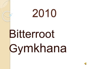 2010
Bitterroot
Gymkhana
 
