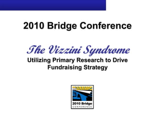 2010 Bridge Conference
The Vizzini Syndrome
Utilizing Primary Research to Drive
Fundraising Strategy
 