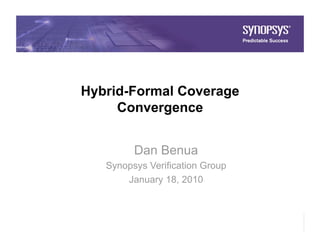 Hybrid-Formal Coverage
     Convergence


           Dan Benua
     Synopsys Verification Group
         January 18, 2010



 1
 
