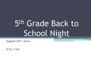 5th Grade Back to School Night August 26th, 2010 6:15- 7:20 