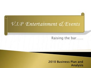 Raising the bar…… V.I.P  Entertainment & Events  2010 Business Plan and Analysis 