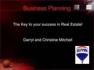 Business Planning The Key to your success in Real Estate! Darryl and Christine Mitchell 