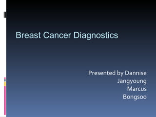 Presented by Dannise Jangyoung Marcus Bongsoo Breast Cancer Diagnostics 