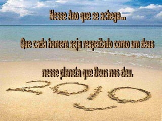 Nesse Ano que se achega… Que cada homem seja respeitado como um deus nesse planeta que Deus nos deu. 