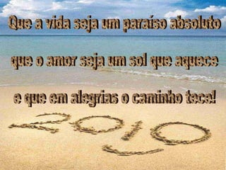 Que a vida seja um paraíso absoluto que o amor seja um sol que aquece e que em alegrias o caminho tece! 