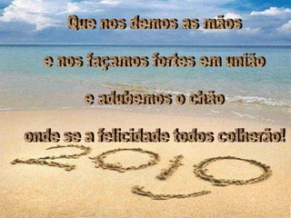 Que nos demos as mãos  e nos façamos fortes em união e adubemos o chão onde se a felicidade todos colherão! 