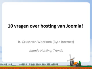 10 vragen over hosting van Joomla! Ir. Gruus van Woerkom (Byte Internet) Joomla Hosting, Trends 