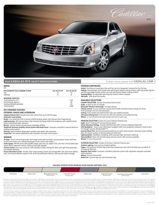 2010

                                                                                                                                                                                                                                                                      DTS




  2010       c a d i l l a c d t s SE LEC T SPEC I FI C ATI O N S                                                                                                                          To learn more, please visit CADILLAC.COM
MODEL                                                                                                                                        INTERIOR (CONTINUED)
DTS                                                                                                                                          OnStar5 Directions & Connections Plan with Turn-by-Turn Navigation6 standard for the first year
EPA ESTIMATED FUEL ECONOMY IN MPG                                                         4.6L V8 275 HP          4.6L V8 292 HP             Seating Five-passenger; front bucket seats with Nuance leather seating surfaces, eight-way power adjuster
City                                                                                            15                      15                   and four-way power lumbar control; rear seat with Nuance leather seating surfaces
Highway                                                                                         23                      22                   Steering Wheel Tilt-adjustable with fingertip controls, leather-wrapped
                                                                                                                                             xM Radio7 With three trial months
MAxIMUM CAPACITIES
Trunk volume (cu. ft.)1                                                                                                 18.8                 AVAILABLE COLLECTIONS
Fuel tank (gal. approx.)                                                                                                  18                 LUxURY COLLECTION Includes all standard features plus:
Seating (standard/available)                                                                                             5/6                 Audio In-dash six-disc CD changer
Trailering (lbs.)2                                                                                                      1,000                Bluetooth® Wireless Technology8 For select phones
                                                                                                                                             Climate Control Tri-zone automatic climate controls with individual climate settings for driver,
KEY STANDARD FEATURES                                                                                                                        front passenger and rear-seat passengers
ExTERIOR, CHASSIS AND SUSPENSION                                                                                                             Seating Front, heated and cooled bucket seats; rear, heated outboard
Adaptive Remote Start Remote-starts your vehicle from up to 200 feet away                                                                    Ultrasonic Parking Assist Front and rear with LED indicators and audible warning
Automatic Load Leveling                                                                                                                      Wheels 17-inch chrome finish with wreath and crest in center cap
Brakes Four-wheel disc with 4-channel antilock braking system with Dynamic Rear Proportioning
Lighting System Bifunctional Xenon High-Intensity Discharge (HID) front headlamps with nighttime flash-                                      PREMIUM COLLECTION Includes all Luxury Collection features plus:
to-pass, windshield wiper activation                                                                                                         Audio Bose® Centerpoint® Surround Sound system
Mirrors Outside heated rearview, power-adjustable, folding                                                                                   Driver Awareness Package Includes Side Blind Zone Alert9 and Lane Departure Warning10
StabiliTrak Electronic Stability Control System With Brake Assist Computer-controlled 4-channel electronic                                   DVD Navigation11 Touch-screen DVD-based navigation with voice recognition (replaces in-dash six-disc
stability control system                                                                                                                     CD changer; includes XM NavTraffic®12)
Steering Speed-sensitive, Magnasteer variable-assist power rack-and-pinion                                                                   Genuine Wood Trim Dark burled walnut wood trim on center stack, console, instrument panel molding,
Suspension Four-wheel independent with automatic rear level-control system                                                                   door trim panels, portion of steering wheel and shift knob
                                                                                                                                             Lighting System IntelliBeam headlamps with automatic high-/low-beam switching
INTERIOR                                                                                                                                     Steering Wheel Power tilt and telescoping steering column with memory capability
Air Bags3 Driver and front passenger, dual-stage frontal with Passenger Sensing System, thorax and head-                                     Wheels 17-inch Chrome-Tech
curtain side-impact; rear outboard passengers, head-curtain side-impact
Audio System AM/FM stereo with CD/MP3 player, seek-and-scan, digital clock, auto tone control, Radio Data                                    PLATINUM COLLECTION Includes all Premium Collection features plus:
System (RDS),4 automatic volume, TheftLock and eight speakers                                                                                Ambient Lighting Front and rear footwell lighting
Climate Control Dual-zone automatic with individual climate settings for driver and right-front passenger;                                   Engine 4.6L Northstar V8 NHP high-performance powertrain with 292 hp @ 6300 rpm and 288 lb.-ft.
rear-window defroster                                                                                                                        of torque @ 4500 rpm
Driver Information Center Includes miles range (analog), instant and average MPg, fuel used, timer, battery                                  Magnetic Ride Control Computer-controlled suspension system with adjustable computer-controlled
volts, Tire Pressure Monitor, engine oil life, driver personalization features, warning and status messages                                  shock absorbers
                                                                                                                                             Wheels 18-inch Chrome-Tech
                                                                                                                                             Wood Trim genuine light ash with decorative inlay



                                                                                           AVAILABLE ExTERIOR COLORS (PREMIUM COLORS REqUIRE ADDITIONAL COST)




           Black Raven                      Vanilla Latte13              White Diamond Tricoat               Crystal Red Tintcoat                  Radiant Silver                 Ocean Pearl Tricoat           Tuscan Bronze ChromaFlair ®                 gray Flannel
                                                                               (Premium color)                   (Premium color)                                                     (Premium color)                    (Premium color)


1 Cargo and load capacity limited by weight and distribution. 2 Maximum trailer weight ratings are calculated assuming a base vehicle, plus driver. See your Cadillac dealer for additional details. 3 Always use safety belts and the correct restraint for your child’s age and
size. Even in vehicles equipped with the Passenger Sensing System, children are safer when properly secured in a rear seat in the appropriate infant, child or booster seat. Never place a rear-facing infant restraint in the front seat of any vehicle equipped with a passenger air
bag. See the Owner’s Manual and child safety seat instructions for more safety information. 4 RDS functions only where stations broadctast RDS information. 5 Call 1-888-4ONSTAR (1-888-466-7827) or visit onstar.com for details and system limitations. 6 Not available in
certain areas. Visit onstar.com for coverage map. 7 XM Radio requires a subscription, sold separately by XM after the first 90 days. XM Radio U.S. service only available in the 48 contiguous United States and the District of Columbia. For more information, visit gm.xmradio.com.
8 Go to gm.com/bluetooth to find out which phones are compatible with the vehicle. 9 Before making a lane change, always check the SBZA display, check the side and inside rear mirrors, look over your shoulder for vehicles and hazards, and start the turn signal. 10 The
Lane Departure Warning system will alert the driver once the vehicle speed reaches 35 mph or higher and lane markings are visible to the system. 11 Map coverage available in contiguous United States, Hawaii and portions of Canada. 12 Required XM Radio and NavTraffic
monthly subscriptions sold separately by XM after trial period. XM NavTraffic only available in select markets. For more information, visit xmradio.com/navtraffic. 13 Not available with Platinum Collection.
GM, the GM Logo, Cadillac, the Cadillac Logo, and the slogans, emblems, vehicle model names, vehicle body designs and other marks appearing in this document are the trademarks and/or service marks of General Motors, its subsidiaries, affiliates or licensors. Magnasteer is a
registered trademark of Delphi Automotive Systems. TheftLock is a registered trademark of Delphi Technologies, Inc. Bose and Centerpoint are registered trademarks of the Bose Corp. OnStar and Directions & Connections are registered trademarks of OnStar LLC. The Bluetooth
word mark is a registered trademark owned by Bluetooth SIG, Inc. and any use of such mark by Cadillac is under license. SIRIUS, XM and all related marks and logos are trademarks of SIRIUS XM Radio Inc. and its subsidiaries. ©2010 General Motors. All rights reserved. GM reserves
the right to make changes at any time and without notice in prices, colors, materials, equipment, specifications, models and availability.



                                                                                                                                                                                                                                                                      10CADDTSSPE02
 