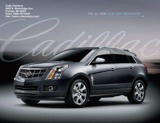 Cole Century
6600 S. Westnedge Ave.
Portage, MI 49002
Sales: (888) 407-9348          ThE ALL- NEw 2010 SRX CROSSOVER
http: //www.colecentury.com/
 