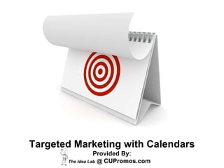 Targeted Marketing with Calendars Provided By:  The Idea Lab   @  CUPromos.com   