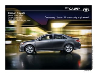 2010
                                                       CAMRY
Carson Toyota
1333 E 223rd Street
Carson, CA 90745               Commonly chosen. Uncommonly engineered.
1-800-90-TOYOTA
http://www.carsontoyota.com/




                                                                                © 2009 Toyota Motor Sales, U.S.A., Inc. Produced 11.19.09
                                                                 PAGE 1 of 18
 