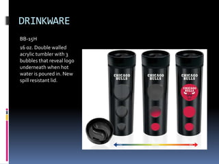 DRINKWARE
BB-15H
16 oz. Double walled
acrylic tumbler with 3
bubbles that reveal logo
underneath when hot
water is poured in. New
spill resistant lid.
 