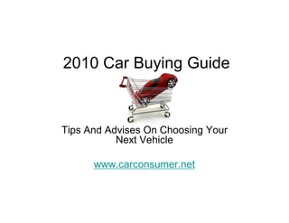 2010 Car Buying Guide



Tips And Advises On Choosing Your
           Next Vehicle

      www.carconsumer.net
 