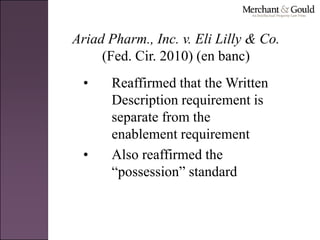 Ariad Pharm., Inc. v. Eli Lilly & Co.
(Fed. Cir. 2010) (en banc)
• Reaffirmed that the Written
Description requirement is
separate from the
enablement requirement
• Also reaffirmed the
“possession” standard
 
