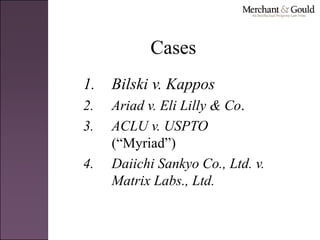 Cases
1. Bilski v. Kappos
2. Ariad v. Eli Lilly & Co.
3. ACLU v. USPTO
(“Myriad”)
4. Daiichi Sankyo Co., Ltd. v.
Matrix Labs., Ltd.
 