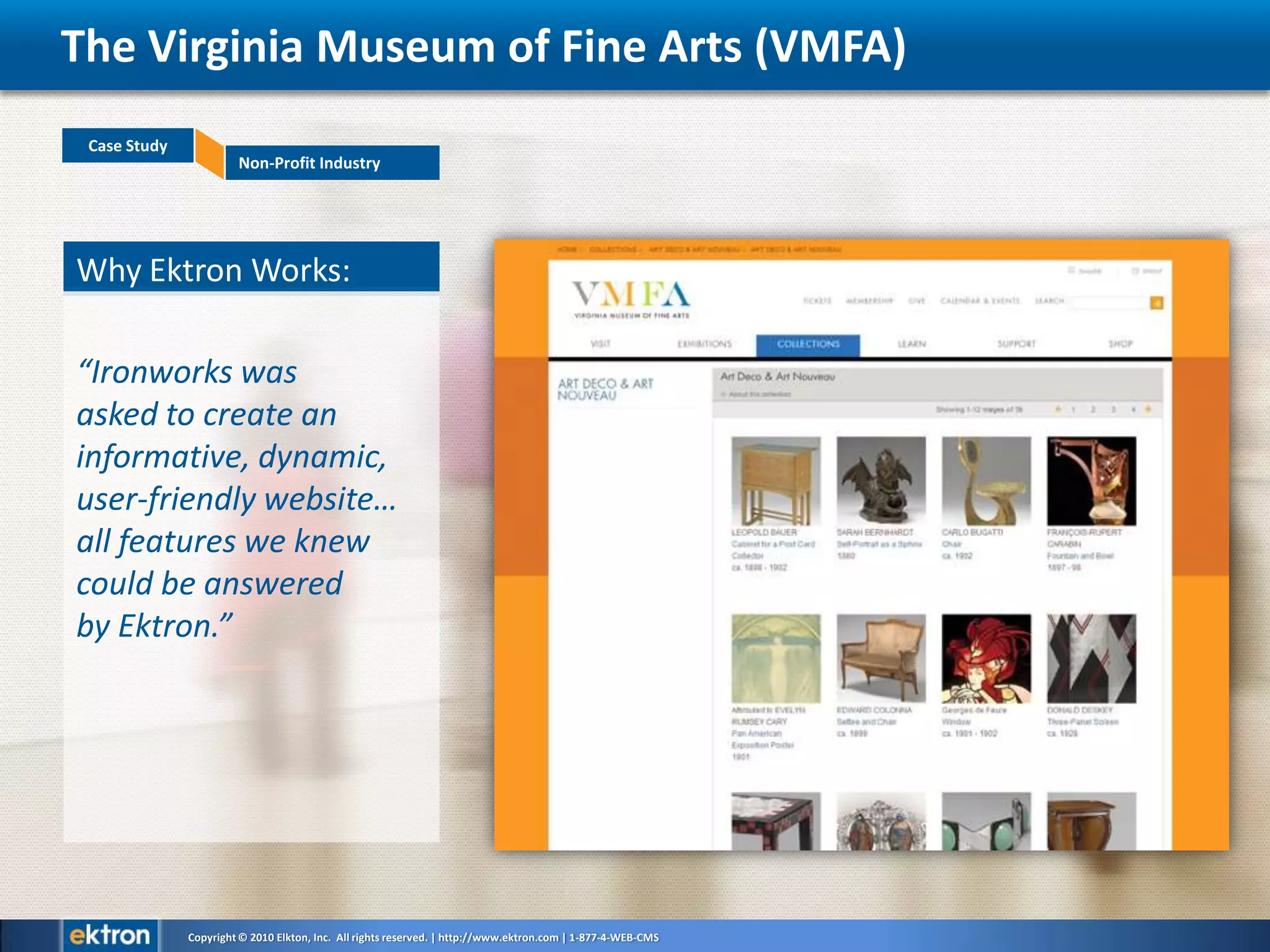 Why Ektron Works: “Ironworks was asked to create an informative, dynamic, user-friendly website… all features we knew could be answered by Ektron.”The Virginia Museum of Fine Arts (VMFA)
