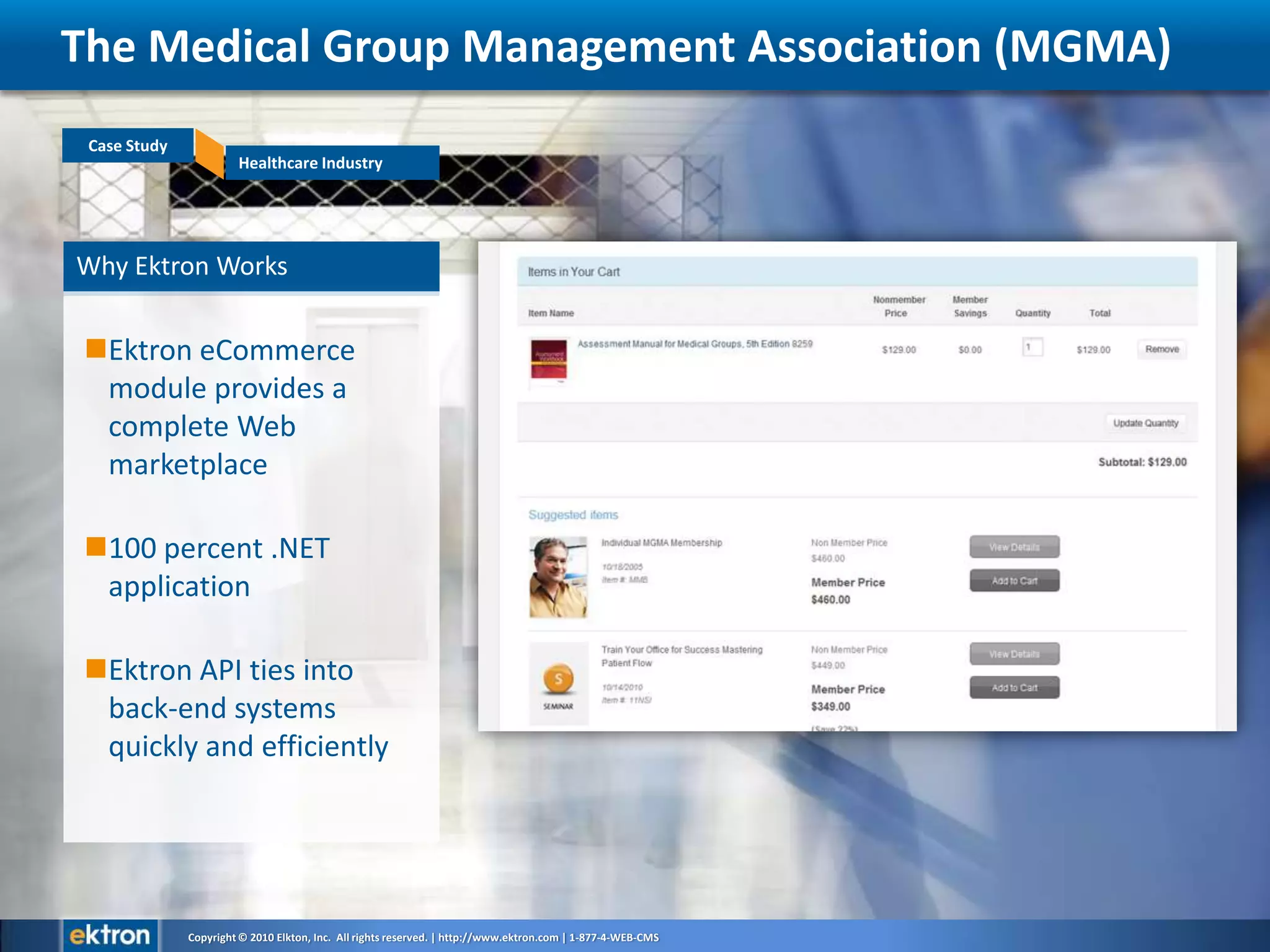 Why Ektron WorksEktron eCommerce module provides a complete Web marketplace100 percent .NET applicationEktron API ties into back-end systems quickly and efficientlyThe Medical Group Management Association (MGMA)