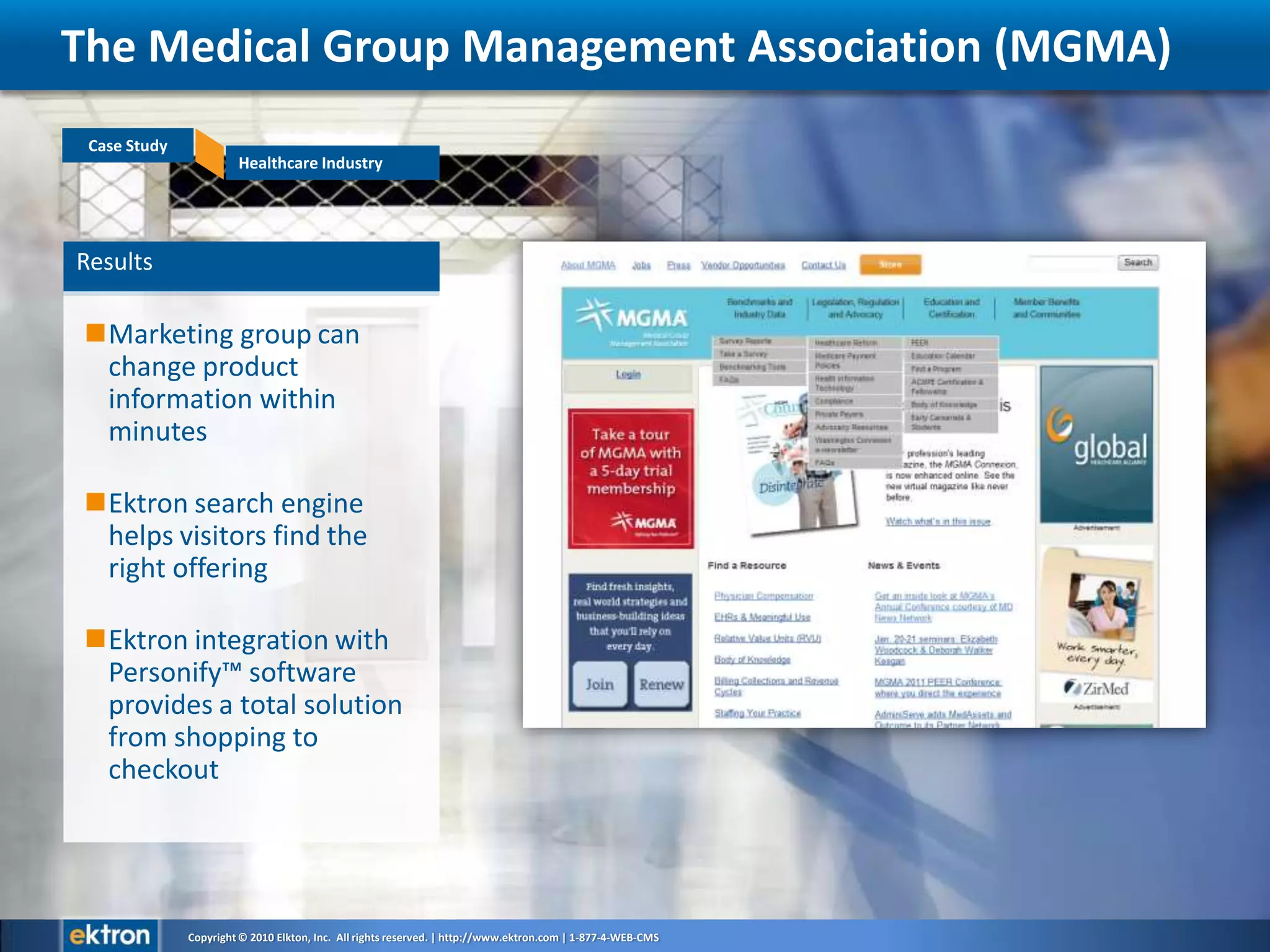 ResultsMarketing group can change product information within minutesEktron search engine helps visitors find the right offering Ektron integration with Personify™ software provides a total solution from shopping to checkoutThe Medical Group Management Association (MGMA)