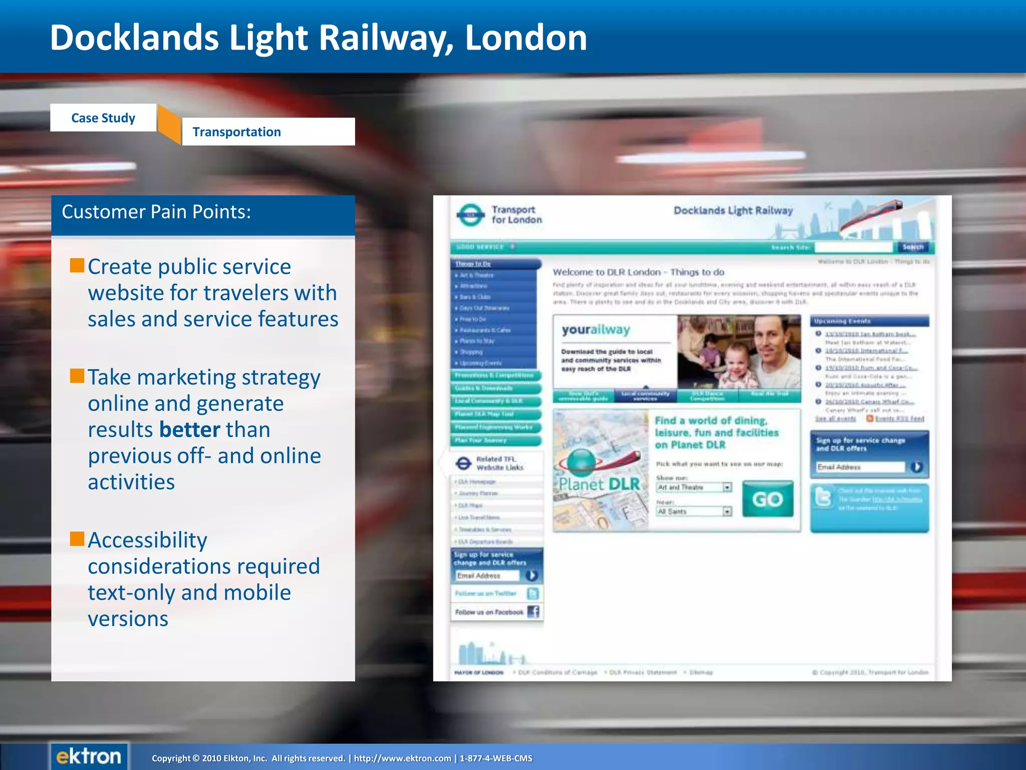 Customer Pain Points: Create public service website for travelers with sales and service featuresTake marketing strategy online and generate results better than previous off- and online activitiesAccessibility considerations required text-only and mobile versionsDocklands Light Railway, London