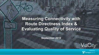 Measuring Connectivity with Route Directness Index & Evaluating Quality of Service September2010 Powered by: 