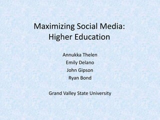 Maximizing Social Media:
Higher Education
Annukka Thelen
Emily Delano
John Gipson
Ryan Bond
Grand Valley State University
 