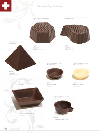 Chocolate Cups & Shells



                                                                                                                              2Zv”W x 3Cv”L x 1Z,”H (5.7 cm x 9.5 cm x 2.9 cm)
                                                           2Zx”W x 1Z,”H (6.2 cm x 2.9 cm)                                  Fill Level: 3.15 fl oz
                                                           Fill Level: 2.8 fl oz




      2Cv”W x 2B,”H (7 cm x 6.7 cm)
      Fill Level: 3 fl oz

                                                           40076                                                              40078
                                                           Hexagon                                                            Tear Drops
                                                           kosher - 4/48 ct/cs                                                kosher - 4/32 ct/cs




                                                                                       1Zx”W x Zx”H (3.8 cm x 1.3 cm)                          1Zx”W x Zx”H (3.8 cm x 1.3 cm)
                                                                                       Fill Level: 0.4 fl oz                                     Fill Level: 0.4 fl oz




      40074
      Pyramide
      kosher - 4/54 ct/cs




                            2Cv”W x 1”H (7 cm x 2.5 cm)                               40690                                                     40691
                            Fill Level: 2.7 fl oz                                      Mini Cups, dark                                           Mini Cups, white
                                                                                       1/390 ct/cs                                               1/390 ct/cs




                                                                                                        1Cv”W x M,”H (4.4 cm x 2.2 cm)
                                                                                                        Fill Level: 0.7 fl oz




                            40692
                            Square Chocolate Cups
                            1/196 ct/cs

                                                                                                       40694
                                                                                                       Coffee Chocolate Cups
                                                                                                       1/312 ct/cs




102   1.800.34.SWISS
 