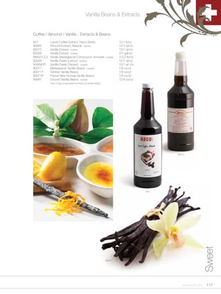 Vanilla Beans & Extracts


Coffee / Almond / Vanilla - Extracts & Beans
847         Liquid Coffee Extract, Haco-Swiss                              12/1 lt/cs
90065       Almond Extract, Natural - kosher                               12/1 qt/cs
90072       Vanilla Extract - kosher                                       12/1 qt/cs
90068       Vanilla Extract - kosher                                       4/1 gal/cs
AM323-2.2   Vanilla Madagascar Compound, Amoretti - kosher                 1/2.2 lb/cs
90069       Vanilla Paste (Lemur) - kosher                                 12/1 qt/cs
90069OP     Vanilla Paste (Tripper) - kosher                               12/1 qt /cs
90071       Madagascar Vanilla Beans - kosher                              1/8 oz/ut
90071T      Tahitian Vanilla Beans                                         1/8 oz/ut
90071P      Papua New Guinea Vanilla Beans                                 1/8 oz/ut
90067       Ground Vanilla Beans - kosher                                  12/8 oz/cs
            One (1) tsp is equivalent to three (3) vanilla beans




                                                                                               90072




                                                                                         847




                                                                                                                 Sweet



                                                                   90071




                                                                                                  www.scff.com    117
 