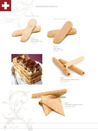 Assorted Decorations


                       10.8 cm x 2.9 cm (4¼” x 1Z,”)

                                                                     10.8 cm x 2.2 cm (4¼” x M,”)




                                    20137
                                    Lady Fingers
                                    Italian style, flatter & wider
                                    1/480 ct/cs


                                                                     20139
                                                                     Lady Fingers
                                                                     French style, rounder
                                                                     1/600 ct/cs




                                                                                    20060
                                                                                    Cigar Gaufrettes Rolled (French)
                                                                                    Unit net weight 44 oz
                                                                                    8/250 ct/cs




                                                                                              20061
                                                                                              Gaufrettes Fan Wafers (French)
                                                                                              Unit net weight 52.9 oz
                                                                                              8/250 ct/cs




132   1.800.34.SWISS
 